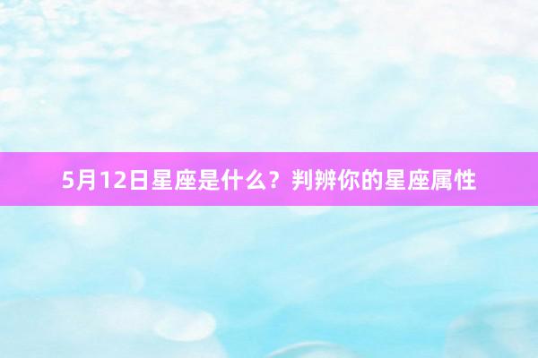5月12日星座是什么？判辨你的星座属性