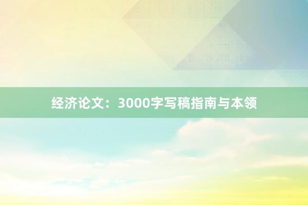 经济论文：3000字写稿指南与本领
