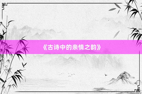《古诗中的亲情之韵》