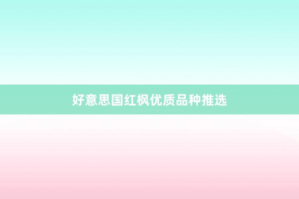好意思国红枫优质品种推选