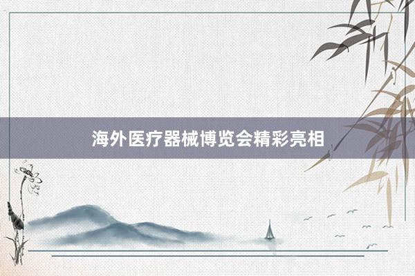 海外医疗器械博览会精彩亮相