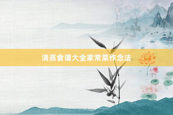 清蒸食谱大全家常菜作念法